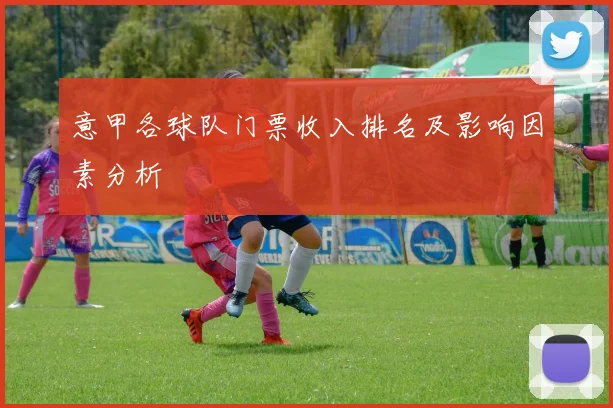 意甲各球队门票收入排名及影响因素分析