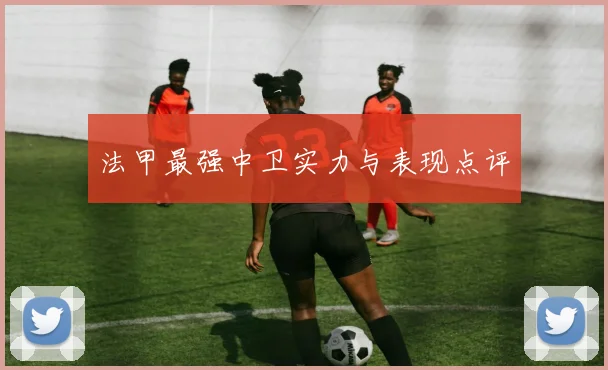 法甲最强中卫实力与表现点评