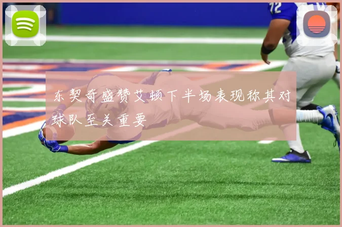 东契奇盛赞艾顿下半场表现称其对球队至关重要