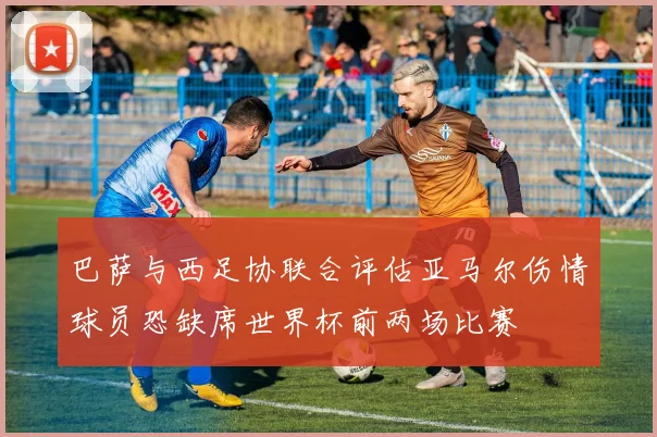 巴萨与西足协联合评估亚马尔伤情球员恐缺席世界杯前两场比赛