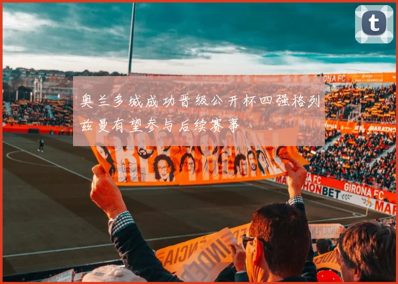 奥兰多城成功晋级公开杯四强格列兹曼有望参与后续赛事