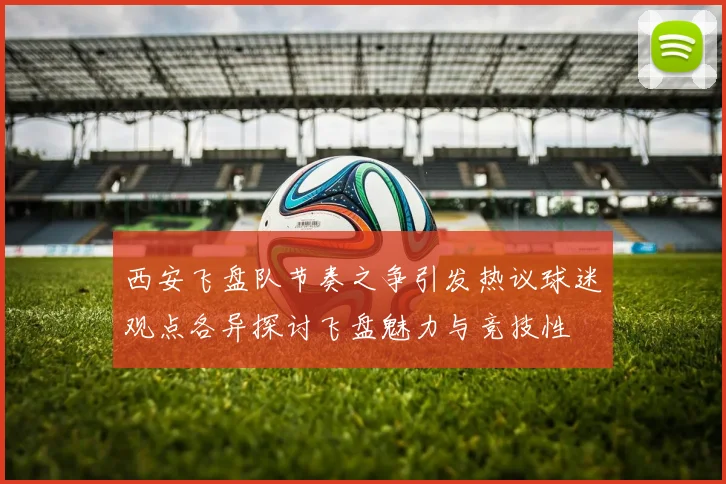 西安飞盘队节奏之争引发热议球迷观点各异探讨飞盘魅力与竞技性