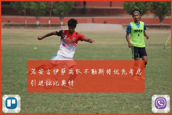 若安古伊萨离队不勒斯将优先考虑引进拉比奥特