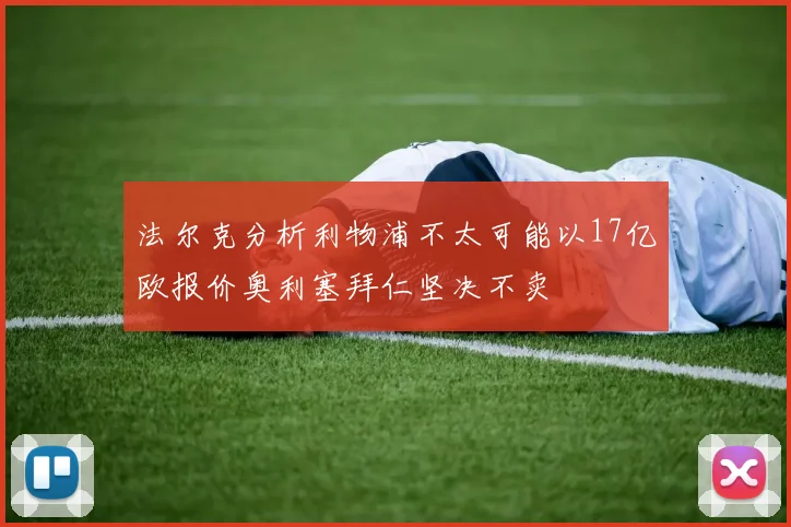 法尔克分析利物浦不太可能以17亿欧报价奥利塞拜仁坚决不卖
