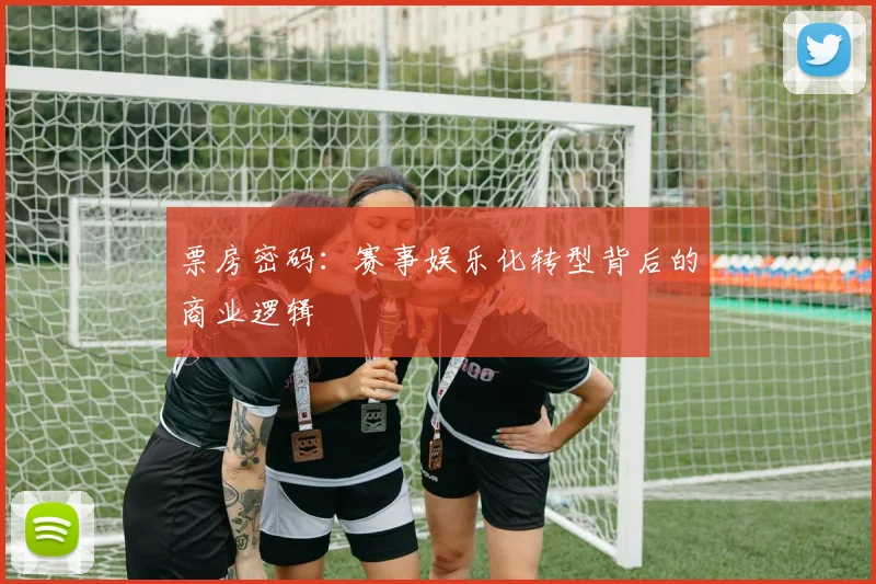 票房密码：赛事娱乐化转型背后的商业逻辑