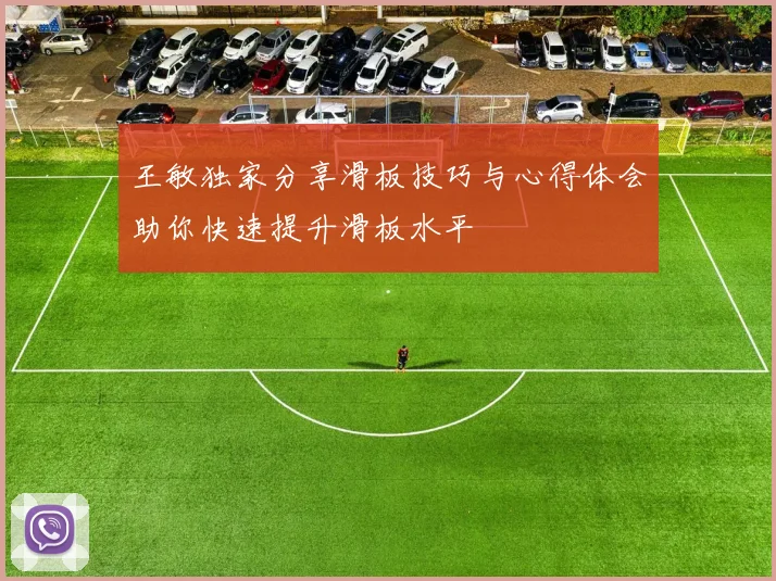 王敏独家分享滑板技巧与心得体会助你快速提升滑板水平